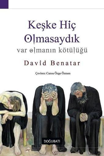 Keşke Hiç Olmasaydık-Var Olmanın Kötülüğü - David Benatar - Doğu Batı Yayınları