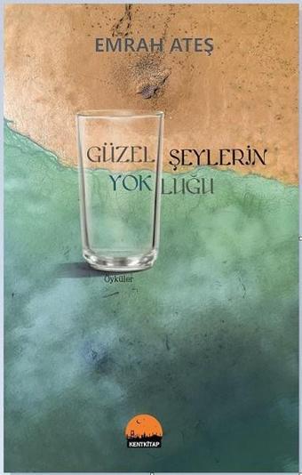 Güzel Şeylerin Yokluğu - Emrah Ateş - Kent Kitap