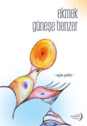 Ekmek Güneşe Benzer - Ayla Yıldız - Aydili Sanat Yayınları