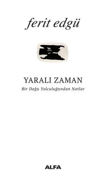 Yaralı Zaman-Bir Doğu Yolculuğundan Notlar - Ferit Edgü - Alfa Yayıncılık