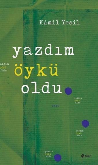 Yazdım Öykü Oldu - Kamil Yeşil - Şule Yayınları