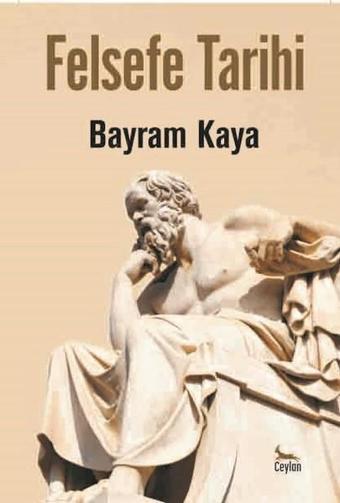 Felsefe Tarihi - Bayram Kaya - Ceylan Yayıncılık