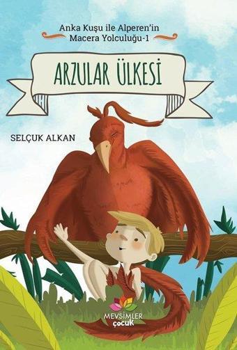 Arzular Ülkesi-Anka Kuşu ile Alperen'in Macera Yolculuğu 1 - Selçuk Alkan - Mevsimler Çocuk