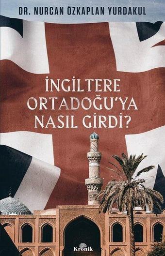 İngiltere Ortadoğu'ya Nasıl Girdi? - Nurcan  Özkaplan Yurdakul - Kronik Kitap