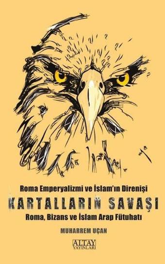 Kartalların Savaşı - Roma Emperyalizmi ve İslam'ın Direnişi - Roma, Bizans ve İslam Arap Fütuhatı - Muharrem Uçan - Altay Yayınları