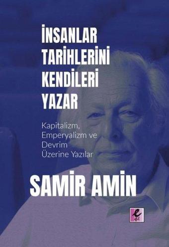 İnsanlar Tarihlerini Kendileri Yazar - Kapitalizm, Emperyalizm ve Devrim Üzerine Yazılar - Samir Amin - Efil Yayınevi Yayınları