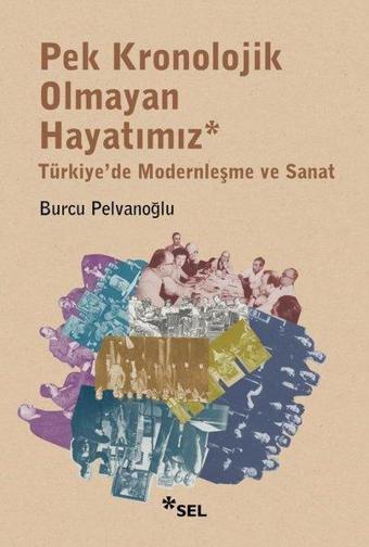 Pek Kronolojik Olmayan Hayatımız: Türkiye'de Modernleşme ve Sanat - Burcu Pelvanoğlu - Sel Yayıncılık