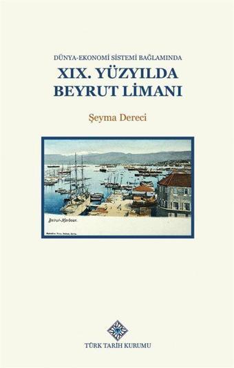 Dünya-Ekonomi Sistemi Bağlamında XIX.Yüzyılda Beyrut Limanı - Türk Tarih Kurumu Yayınları