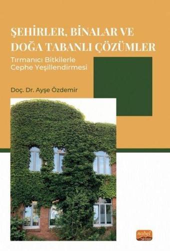 Şehirler, Binalar ve Doğa Tabanlı Çözümler Tırmanıcı Bitkilerle Cephe Yeşillendirmesi - Ayşe Özdemir - Nobel Bilimsel Eserler