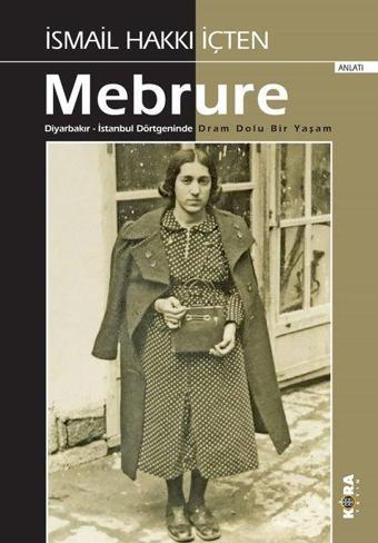 Mebrure: Diyarbakır - İstanbul Dörtgeninde Dram Dolu Bir Yaşam - İsmail Hakkı İçten - Kora Yayın