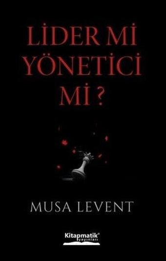 Lider mi Yönetici mi? - Musa Levent - Kitapmatik Yayınları