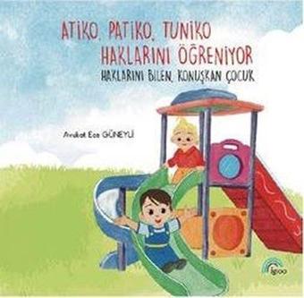 Atiko, Patiko, Tuniko Haklarını Öğreniyor - Haklarını Bilen Konuşkan Çocuk - Ece Güneyli - Igloo Yayınevi