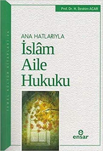 Ana Hatlarıyla İslam Aile Hukuku - Halil İbrahim Acar - Ensar Neşriyat