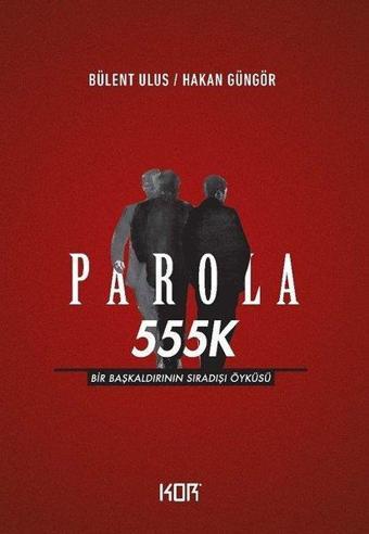 Parola 555K: Bir Başkaldırının Sıradışı Öyküsü - Hakan Güngör - Kor Kitap