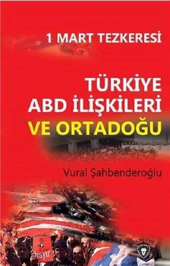 1 Mart Tezkeresi: Türkiye ABD İlişkileri ve Ortadoğu - Vural Şahbenderoğlu - Dorlion Yayınevi