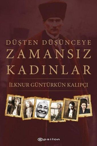 Düşten Düşünceye Zamansız Kadınlar - İlknur Güntürkün Kalıpçı - Epsilon Yayınevi