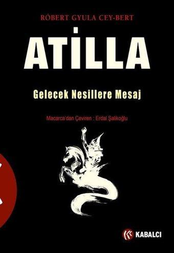 Atilla: Gelecek Nesillere Mesaj - Robert Gyula Cey Bert - Kabalcı Yayınevi