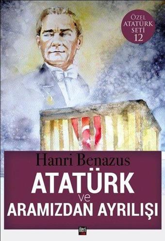 Atatürk ve Aramızdan Ayrılışı-Özel Atatürk Seti 12 - Hanri Benazus - İleri Yayınları