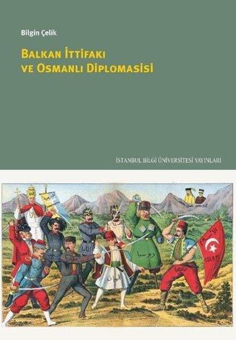 Balkan İttifakı ve Osmanlı Diplomasisi - Bilgin Çelik - İstanbul Bilgi Üniv.Yayınları