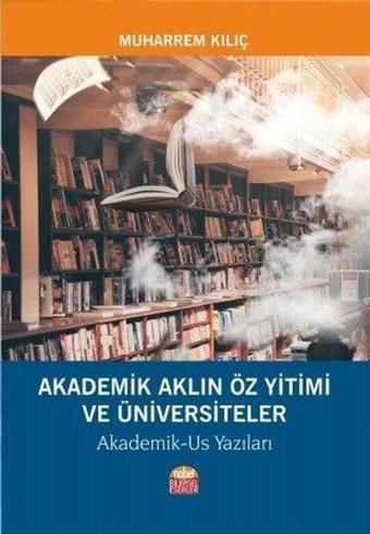 Akademik Aklın Öz Yitimi ve Üniversiteler - Muharrem Kılıç - Nobel Bilimsel Eserler