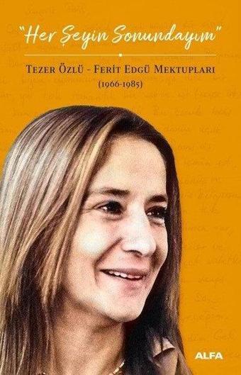 Her Şeyin Sonundayım: Tezer Özlü-Ferid Edgü Mektupları 1966-1985 - Tezer Özlü - Alfa Yayıncılık