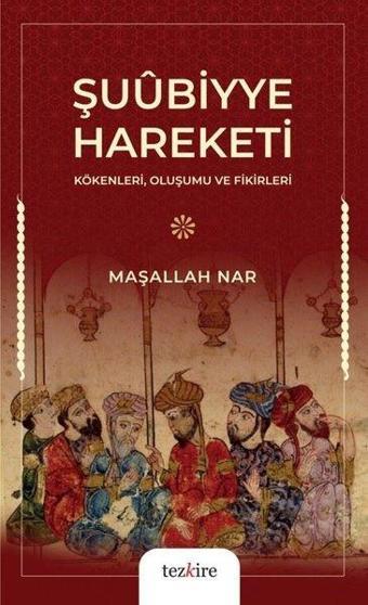 Şuubiyye Hareketi - Kökenleri, Oluşumu ve Fikirleri - Maşallah Nar - Tezkire Yayınları