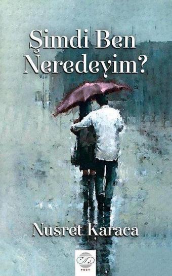 Şimdi Ben Neredeyim? - Nusret Karaca - Post Yayın