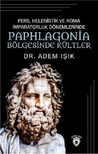 Pers Helenistik ve Roma İmparatorluk Dönemlerinde Paphlogonia Bölgesinde Kültler - Adem Işık - Dorlion Yayınevi