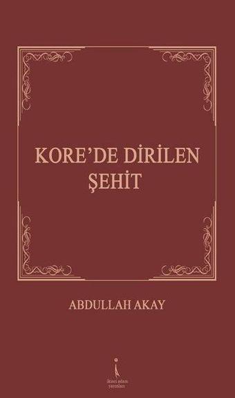 Kore'de Dirilen Şehit - Abdullah Akay - İkinci Adam Yayınları