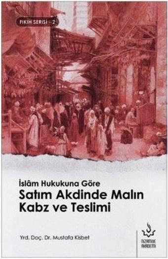 İslam Hukukuna Göre Satım Akdinde Malın Kabz ve Teslimi-Fıkıh Serisi 2 - Mustafa Kısbet - Nizamiye Akademi