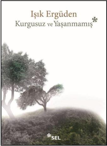 Kurgusuz ve Yaşanmamış - Işık Ergüden - Sel Yayıncılık