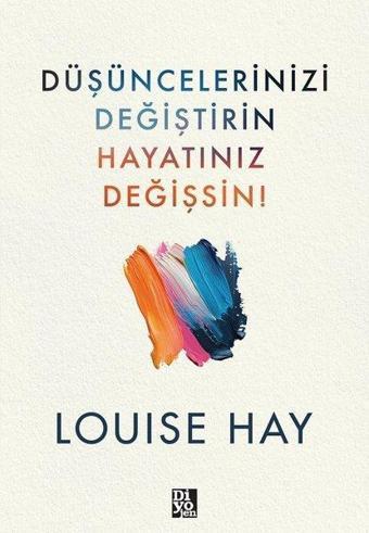 Düşüncelerinizi Değiştirin Hayatınız Değişsin! - Louise Hay - Diyojen Yayıncılık