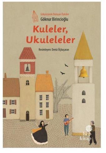 Kuleler Ukuleleler-Gökyüzünde Buluşan Öyküler - Göknur Birincioğlu - Hep Kitap