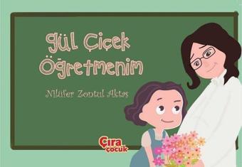 Gül Çiçek Öğretmenim - Nilüfer Zontul Aktaş - Çıra Çocuk Yayınları