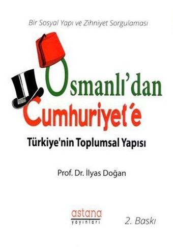 Osmanlı'dan Cumhuriyet'e Türkiyenin Toplumsal Yapısı - İlyas Doğan - Astana Yayınları