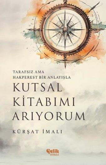 Kutsal Kitabımı Arıyorum - Tarafsız Ama Hakperest Bir Anlayışla - Kürşat İmalı - Çelik Yayınevi