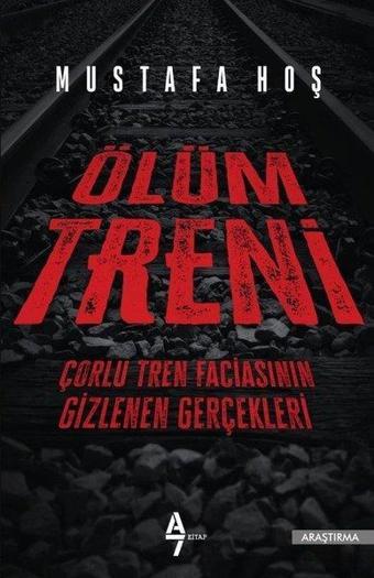 Ölüm Treni-Çorlu Tren Faciasının Gizlenen Gerçekleri - Mustafa Hoş - A7 Kitap