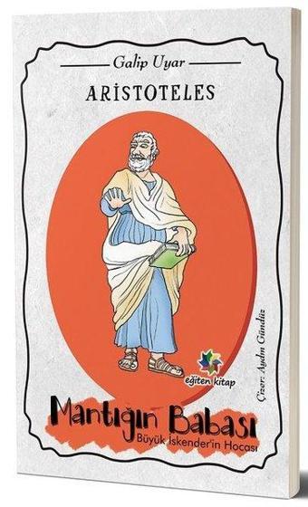 Aristoteles: Mantığın Babası Büyük İskender'in Hocası - Galip Uyar - Eğiten Kitap