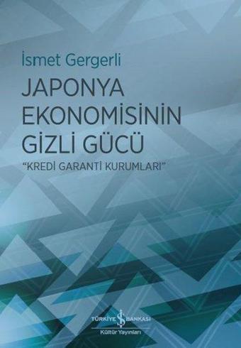 Japonya Ekonomisinin Gizli Gücü-Kredi Garanti Kurumları - İsmet Gergerli - İş Bankası Kültür Yayınları