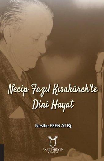 Necip Fazıl Kısakürek'te Dini Hayat - Nesibe Esen Ateş - Akademisyen Kitabevi