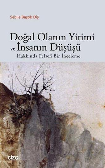 Doğal Olanın Yitimi ve İnsanın Düşüşü - Sebile Başok Diş - Çizgi Kitabevi