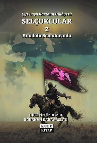 Çift Başlı Kartalın Hikayesi: Selçuklular 2 - Anadolu Semalarında - Hüseyin Özdemir - Kule Kitap