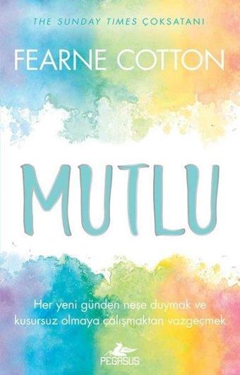 Mutlu: Her Yeni Günden Neşe Duymak ve Kusursuz Olmaya Çalışmaktan Vazgeçmek - Fearne Cotton - Pegasus Yayınevi