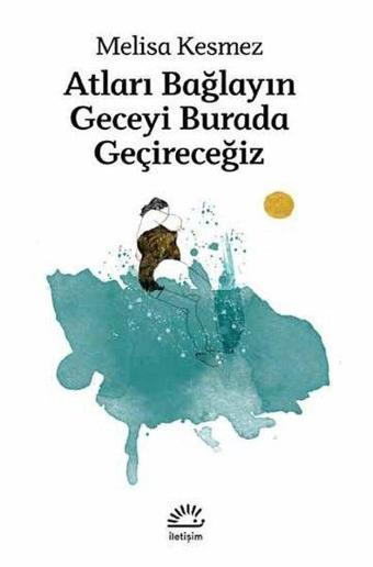 Atları Bağlayın Geceyi Burada Geçireceğiz - Melisa Kesmez - İletişim Yayınları