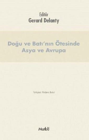 Doğu ve Batı'nın Ötesinde Asya ve Avrupa - Gerard Delanty - Matbu