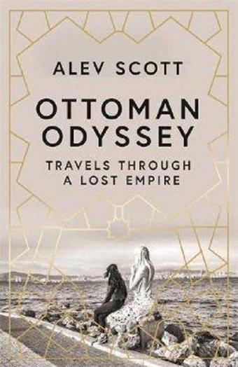 Ottoman Odyssey: Travels through a Lost Empire - Alev Scott - Quercus