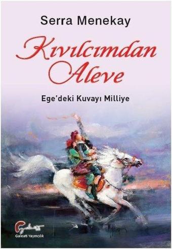 Kıvılcımdan Aleve Ege'deki Kuvayı Milliye - Serra Menekay - Galeati