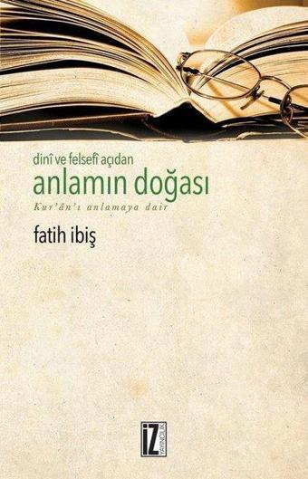 Dini ve Felsefi Açıdan Anlamın Doğası-Kur'an-ı Anlamaya Dair - Fatih İbiş - İz Yayıncılık