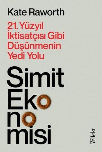 Simit Ekonomisi: 21.Yüzyıl İktisatçısı Gibi Düşünmenin Yedi Yolu - Kate Raworth - Tellekt