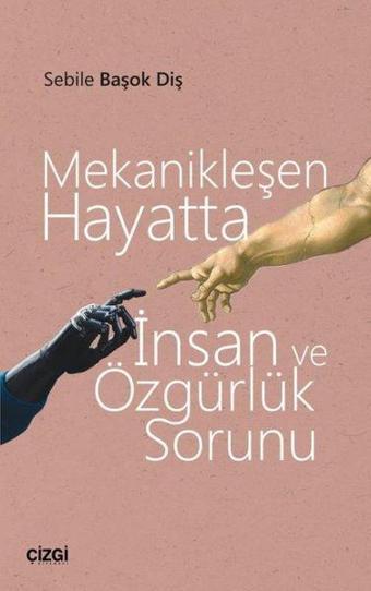 Mekanikleşen Hayatta İnsan ve Özgürlük Sorunu - Sebile Başok Diş - Çizgi Kitabevi